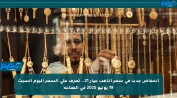 انخفاض جديد في سعر الذهب عيار 21.. تعرف على السعر اليوم السبت 19 يوليو 2025 في الصاغة